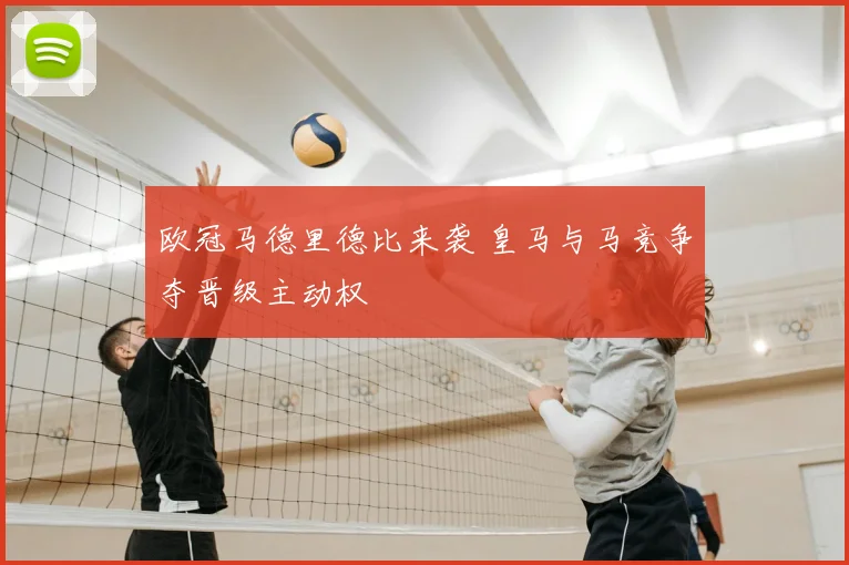 欧冠马德里德比来袭 皇马与马竞争夺晋级主动权
