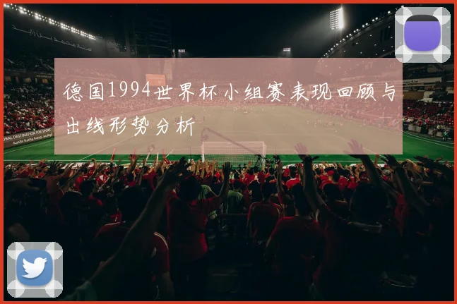 德国1994世界杯小组赛表现回顾与出线形势分析