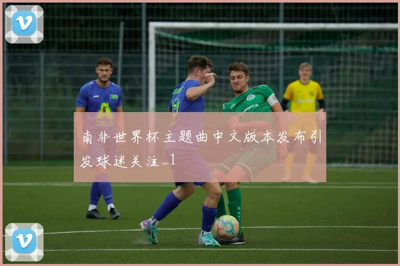 南非世界杯主题曲中文版本发布引发球迷关注_1